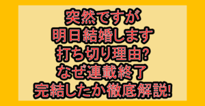 突然ですが明日結婚します打ち切り理由?なぜ連載終了･完結したか徹底解説!