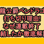白龍公爵ペンドラゴン打ち切り理由!なぜ連載終了･完結したか徹底解説!