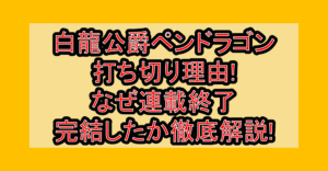 白龍公爵ペンドラゴン打ち切り理由!なぜ連載終了･完結したか徹底解説!
