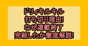 ドリィキルキル打ち切り理由!なぜ連載終了・完結したか徹底解説!