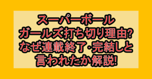 スーパーボールガールズ打ち切り理由?なぜ連載終了･完結しと言われたか解説!
