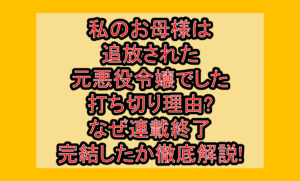 私のお母様は追放された元悪役令嬢でした打ち切り理由?なぜ連載終了･完結したか徹底解説!