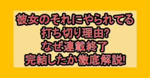 彼女のそれにやられてる打ち切り理由?なぜ連載終了･完結したか徹底解説!