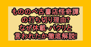 もののべ古書店怪奇譚の打ち切り理由?なぜ休載･パクリと言われたか徹底解説!