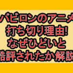バビロンのアニメ打ち切り理由!なぜひどいと酷評されたか解説!