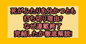 死がふたりを分かつとも打ち切り理由?なぜ連載終了･完結したか徹底解説!