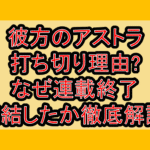 彼方のアストラ打ち切り理由?なぜ連載終了･完結したか徹底解説!