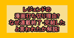 レジェンドの漫画打ち切り理由?なぜ連載終了･完結したと言われたか解説!
