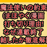 魔法使いの約束(まほやく)漫画打ち切り理由!なぜ連載終了･完結したか徹底解説!
