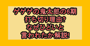 ゲゲゲの鬼太郎の6期打ち切り理由?なぜひどいと言われたか解説!