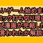 新しいゲーム始めましたコミック打ち切り理由?なぜ漫画が完結したと言われたか解説!
