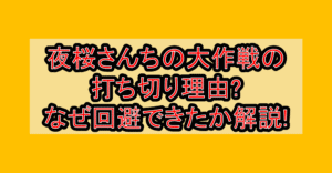 夜桜さんちの大作戦の打ち切り理由?なぜ回避できたか解説!