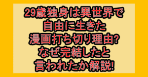 29歳独身は異世界で自由に生きた漫画打ち切り理由?なぜ完結したと言われたか解説!