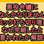 悪役令嬢になんかなりませんコミック打ち切り理由!なぜ完結したと言われたか解説!