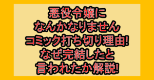 悪役令嬢になんかなりませんコミック打ち切り理由!なぜ完結したと言われたか解説!