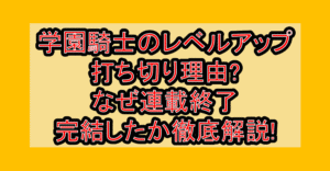 学園騎士のレベルアップ打ち切り理由?なぜ連載終了･完結したか徹底解説!