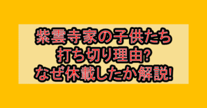 紫雲寺家の子供たち打ち切り理由?なぜ休載したか徹底解説!