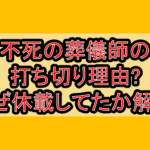 不死の葬儀師の打ち切り理由?なぜ休載してたか徹底解説!