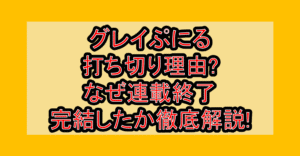 グレイぷにる打ち切り理由?なぜ連載終了･完結したか徹底解説!