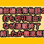 磯部磯兵衛物語の打ち切り理由?なぜ連載終了･完結したか徹底解説!