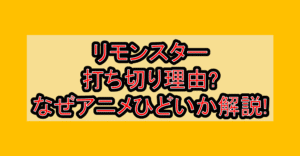 リモンスター打ち切り理由?なぜアニメひどいか解説!