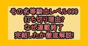 その劣等騎士レベル999打ち切り理由?なぜ連載終了･完結したか徹底解説!
