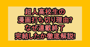 超人高校生の漫画打ち切り理由?なぜ連載終了･完結したか徹底解説!