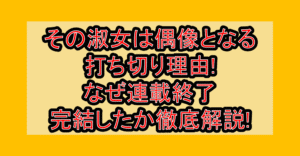 その淑女は偶像となる打ち切り理由!なぜ連載終了･完結したか徹底解説!
