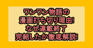 ワンワン物語の漫画打ち切り理由!なぜ連載終了･完結したか徹底解説!