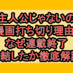 主人公じゃないの漫画打ち切り理由?なぜ連載終了･完結したか徹底解説!