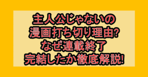 主人公じゃないの漫画打ち切り理由?なぜ連載終了･完結したか徹底解説!