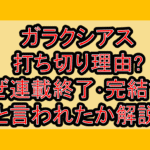 ガラクシアス打ち切り理由?なぜ連載終了･完結すると言われたか解説!
