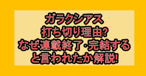 ガラクシアス打ち切り理由?なぜ連載終了･完結すると言われたか解説!
