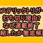ヒステリックトリガー打ち切り理由?なぜ連載終了･完結したか徹底解説!