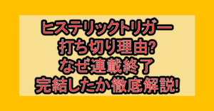 ヒステリックトリガー打ち切り理由?なぜ連載終了･完結したか徹底解説!