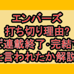 エンバーズ打ち切り理由?なぜ連載終了･完結すると言われたか解説!