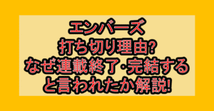 エンバーズ打ち切り理由?なぜ連載終了･完結すると言われたか解説!