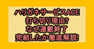 ハリガネサービスACE打ち切り理由?なぜ連載終了･完結したか徹底解説!