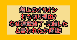 盤上のオリオン打ち切り理由?なぜ連載終了･完結したと言われたか解説!