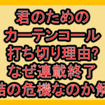 君のためのカーテンコール打ち切り理由?なぜ連載終了･完結の危機なのか解説!