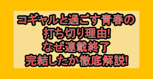 コギャルと過ごす青春の打ち切り理由!なぜ連載終了･完結したか徹底解説!