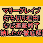 マリーグレイブ打ち切り理由!なぜ連載終了･完結したか徹底解説!
