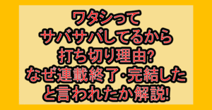 ワタシってサバサバしてるから打ち切り理由?なぜ連載終了･完結したと言われたか解説!