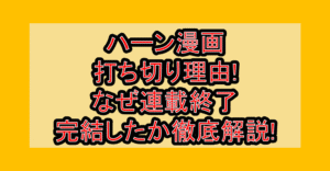 ハーン漫画打ち切り理由!なぜ連載終了･完結したか徹底解説!