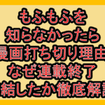 もふもふを知らなかったら漫画打ち切り理由!なぜ連載終了･完結したか徹底解説!
