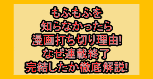 もふもふを知らなかったら漫画打ち切り理由!なぜ連載終了･完結したか徹底解説!