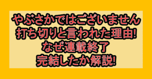 やぶさかではございません打ち切りと言われた理由!なぜ連載終了･完結したか解説!