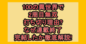 100の異世界で2周目無双打ち切り理由?なぜ連載終了･完結したか徹底解説!