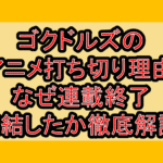 ゴクドルズのアニメ打ち切り理由!なぜ連載終了･完結したか徹底解説!