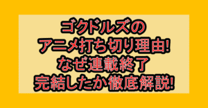 ゴクドルズのアニメ打ち切り理由!なぜ連載終了･完結したか徹底解説!